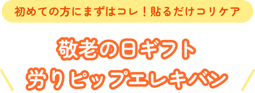 初めての方にまずはコレ！貼るだけコリケア。敬老の日ギフト労（いたわ）りピップエレキバン