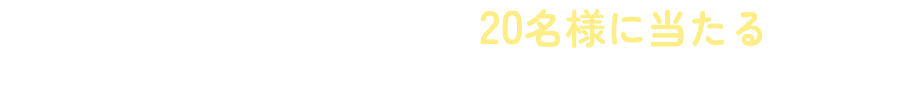 購入者限定！抽選で20名様に当たる！