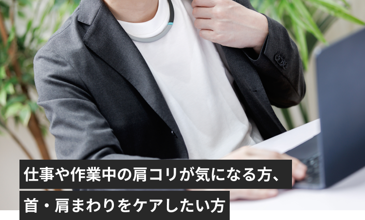 仕事や作業中の肩コリが気になる方、首・肩まわりをケアしたい方